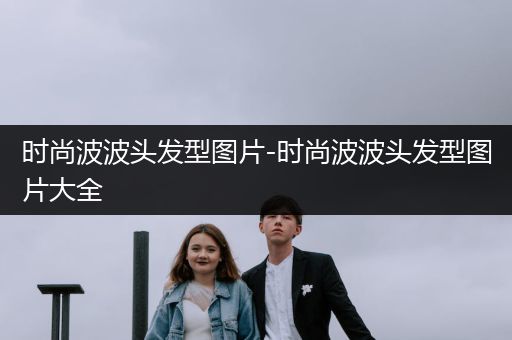 时尚波波头发型图片-时尚波波头发型图片大全