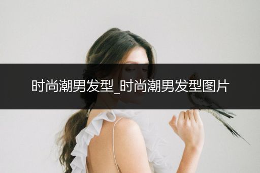 时尚潮男发型_时尚潮男发型图片