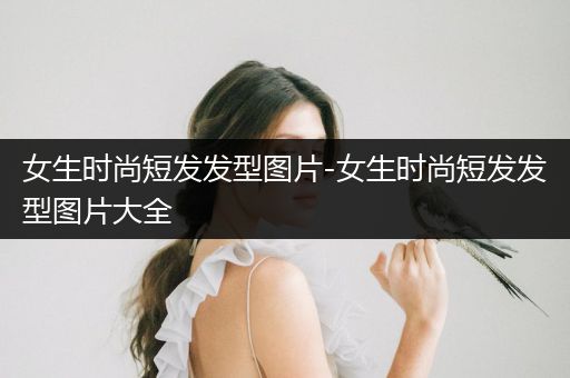 女生时尚短发发型图片-女生时尚短发发型图片大全