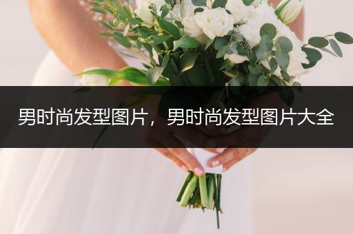 男时尚发型图片，男时尚发型图片大全