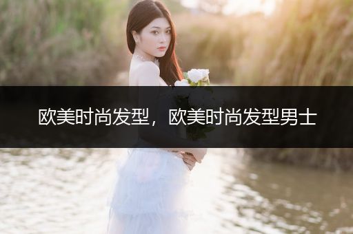 欧美时尚发型，欧美时尚发型男士