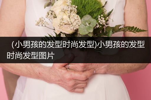 （小男孩的发型时尚发型)小男孩的发型时尚发型图片