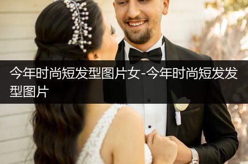 今年时尚短发型图片女-今年时尚短发发型图片