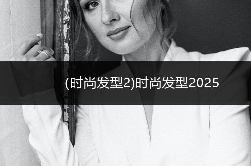 （时尚发型2)时尚发型2025