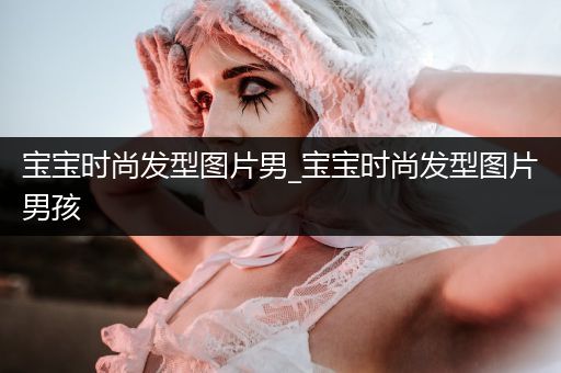 宝宝时尚发型图片男_宝宝时尚发型图片男孩