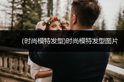 （时尚模特发型)时尚模特发型图片