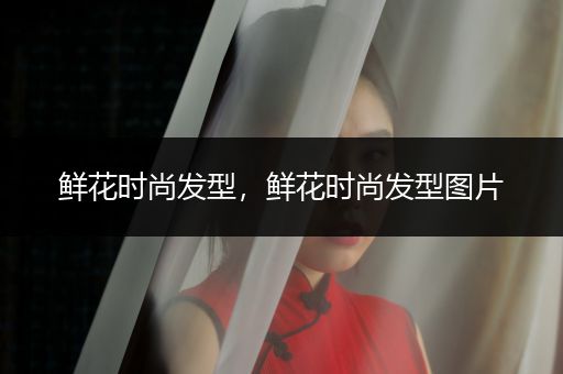 鲜花时尚发型，鲜花时尚发型图片