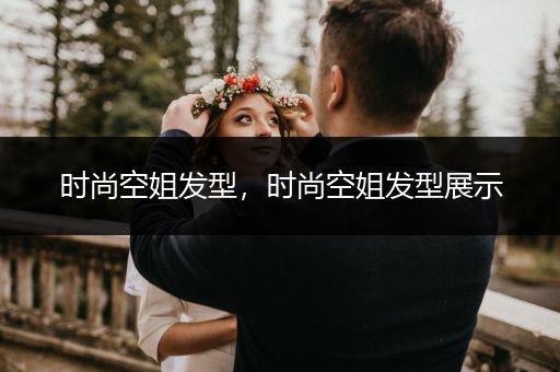 时尚空姐发型，时尚空姐发型展示