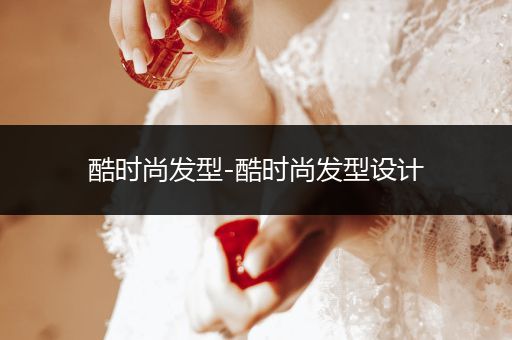 酷时尚发型-酷时尚发型设计