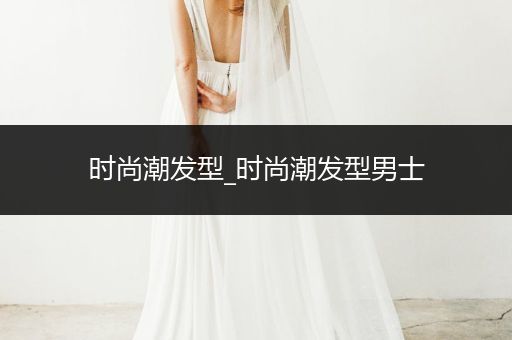 时尚潮发型_时尚潮发型男士