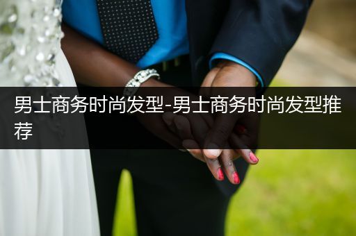 男士商务时尚发型-男士商务时尚发型推荐