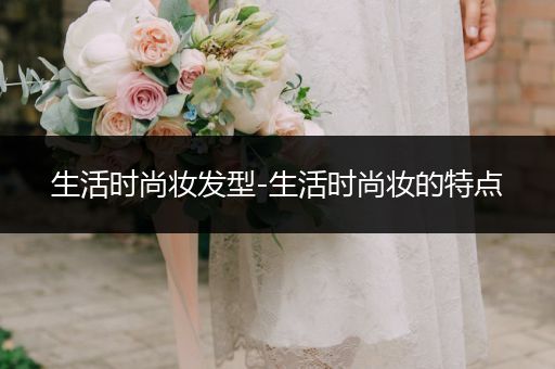 生活时尚妆发型-生活时尚妆的特点