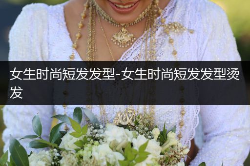 女生时尚短发发型-女生时尚短发发型烫发