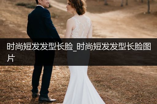 时尚短发发型长脸_时尚短发发型长脸图片