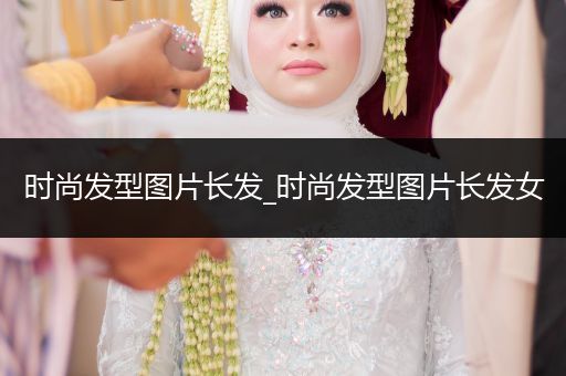 时尚发型图片长发_时尚发型图片长发女