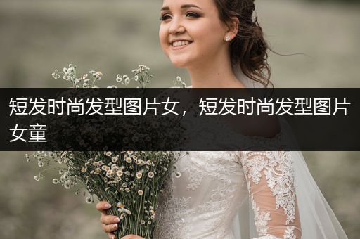 短发时尚发型图片女，短发时尚发型图片女童