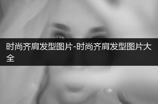 时尚齐肩发型图片-时尚齐肩发型图片大全