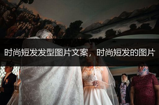 时尚短发发型图片文案，时尚短发的图片