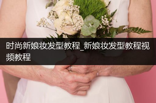 时尚新娘妆发型教程_新娘妆发型教程视频教程