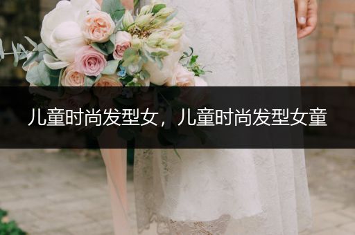 儿童时尚发型女，儿童时尚发型女童