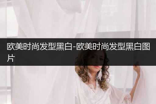 欧美时尚发型黑白-欧美时尚发型黑白图片