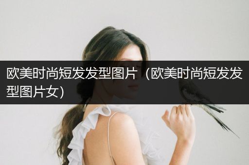 欧美时尚短发发型图片（欧美时尚短发发型图片女）