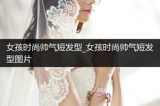 女孩时尚帅气短发型_女孩时尚帅气短发型图片