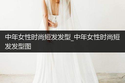 中年女性时尚短发发型_中年女性时尚短发发型图