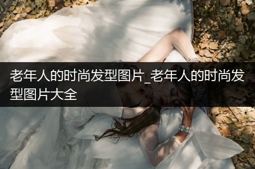 老年人的时尚发型图片_老年人的时尚发型图片大全