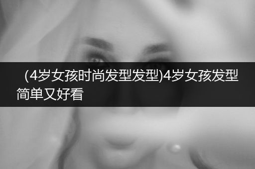 （4岁女孩时尚发型发型)4岁女孩发型简单又好看