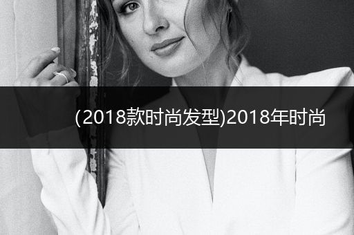 （2018款时尚发型)2018年时尚