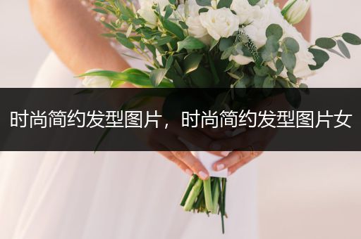 时尚简约发型图片，时尚简约发型图片女