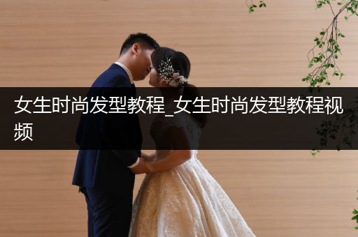 女生时尚发型教程_女生时尚发型教程视频