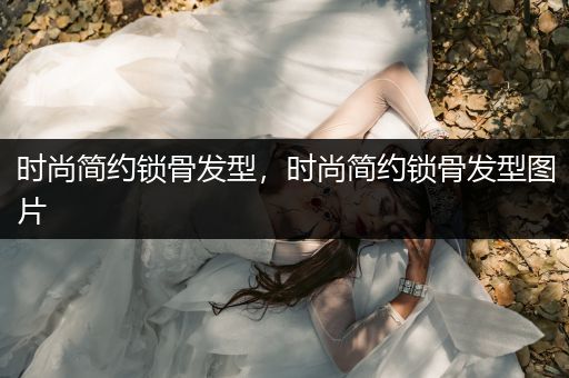 时尚简约锁骨发型，时尚简约锁骨发型图片