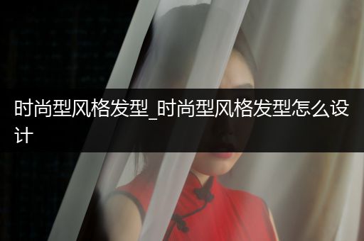 时尚型风格发型_时尚型风格发型怎么设计