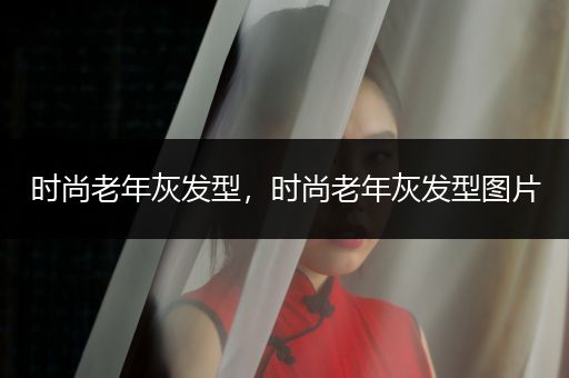 时尚老年灰发型，时尚老年灰发型图片