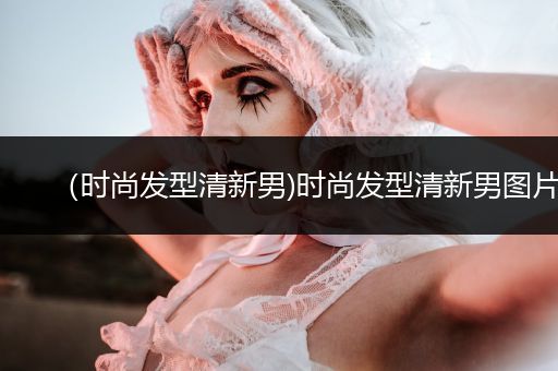 （时尚发型清新男)时尚发型清新男图片