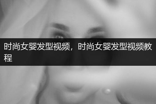 时尚女婴发型视频，时尚女婴发型视频教程