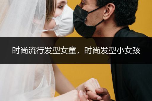 时尚流行发型女童，时尚发型小女孩