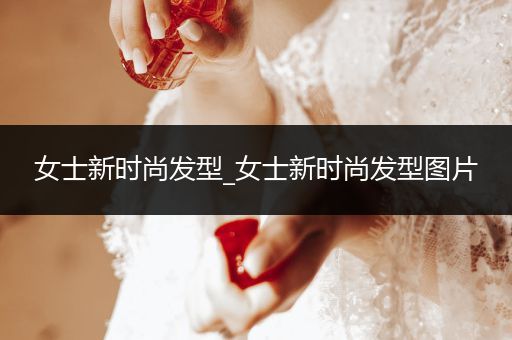 女士新时尚发型_女士新时尚发型图片