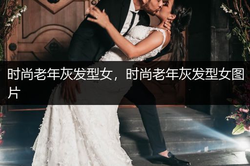 时尚老年灰发型女，时尚老年灰发型女图片