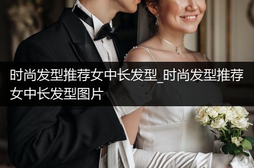 时尚发型推荐女中长发型_时尚发型推荐女中长发型图片